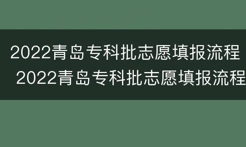 2022青岛专科批志愿填报流程 2022青岛专科批志愿填报流程图