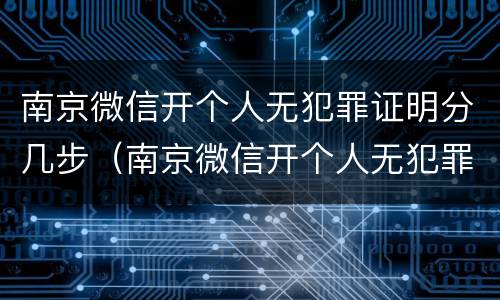 南京微信开个人无犯罪证明分几步（南京微信开个人无犯罪证明分几步办理）