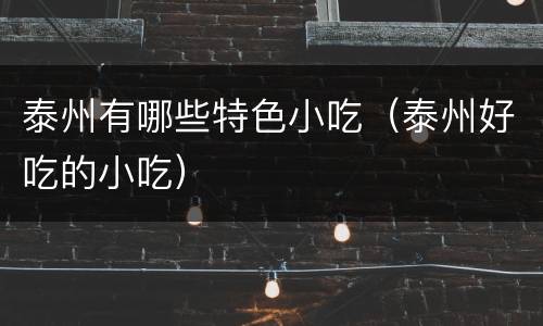 泰州有哪些特色小吃（泰州好吃的小吃）