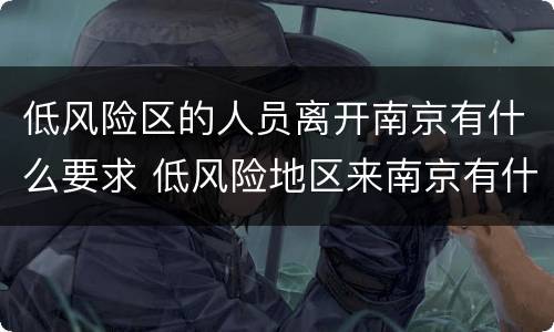 低风险区的人员离开南京有什么要求 低风险地区来南京有什么要求