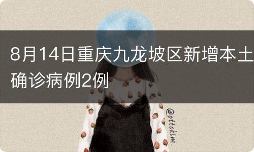 8月14日重庆九龙坡区新增本土确诊病例2例