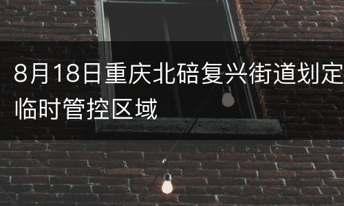 8月18日重庆北碚复兴街道划定临时管控区域