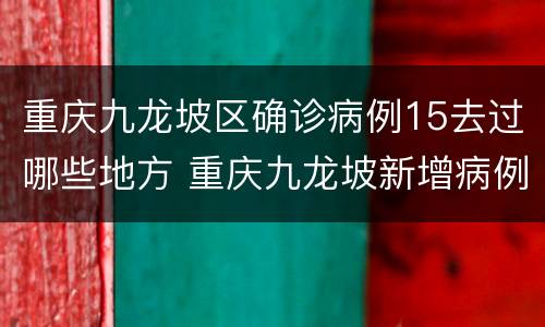 重庆九龙坡区确诊病例15去过哪些地方 重庆九龙坡新增病例