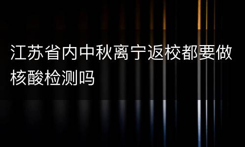 江苏省内中秋离宁返校都要做核酸检测吗