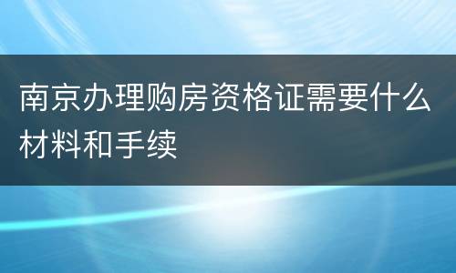 南京办理购房资格证需要什么材料和手续
