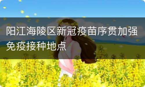 阳江海陵区新冠疫苗序贯加强免疫接种地点