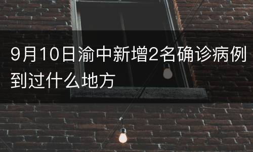 9月10日渝中新增2名确诊病例到过什么地方