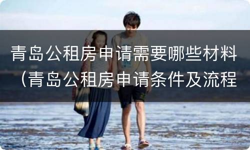 青岛公租房申请需要哪些材料（青岛公租房申请条件及流程）