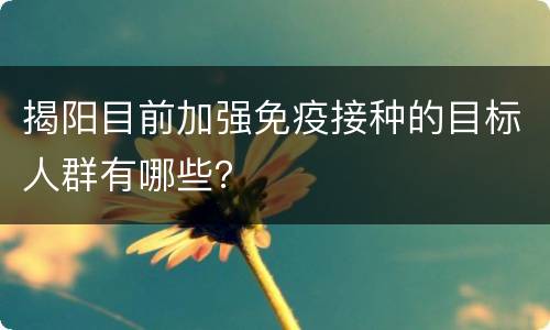揭阳目前加强免疫接种的目标人群有哪些？