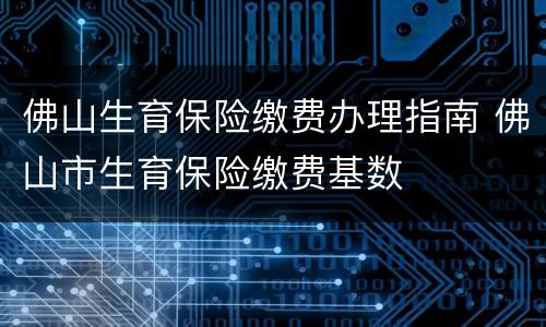 佛山生育保险缴费办理指南 佛山市生育保险缴费基数
