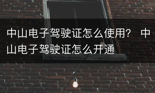 中山电子驾驶证怎么使用？ 中山电子驾驶证怎么开通