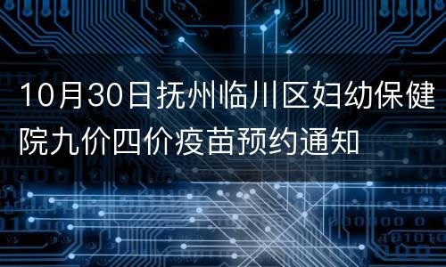 10月30日抚州临川区妇幼保健院九价四价疫苗预约通知