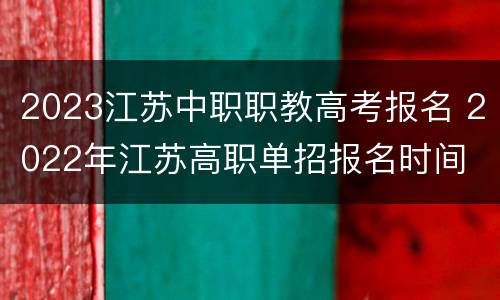 2023江苏中职职教高考报名 2022年江苏高职单招报名时间