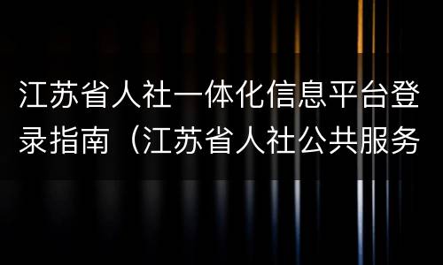 江苏省人社一体化信息平台登录指南（江苏省人社公共服务平台）