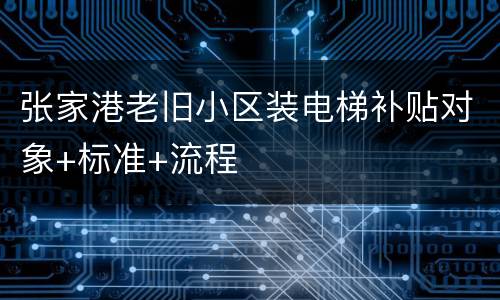 张家港老旧小区装电梯补贴对象+标准+流程