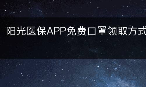 阳光医保APP免费口罩领取方式