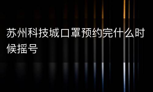 苏州科技城口罩预约完什么时候摇号