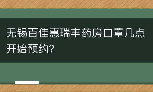 无锡百佳惠瑞丰药房口罩几点开始预约？