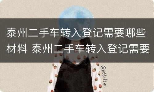 泰州二手车转入登记需要哪些材料 泰州二手车转入登记需要哪些材料和证件
