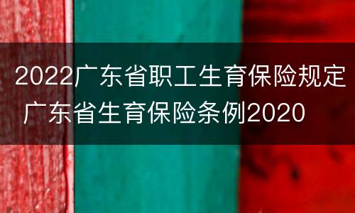 2022广东省职工生育保险规定 广东省生育保险条例2020