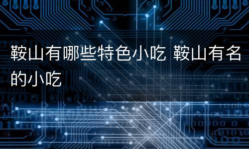 鞍山有哪些特色小吃 鞍山有名的小吃