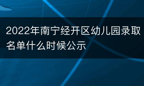 2022年南宁经开区幼儿园录取名单什么时候公示