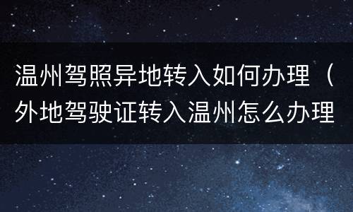 温州驾照异地转入如何办理（外地驾驶证转入温州怎么办理）