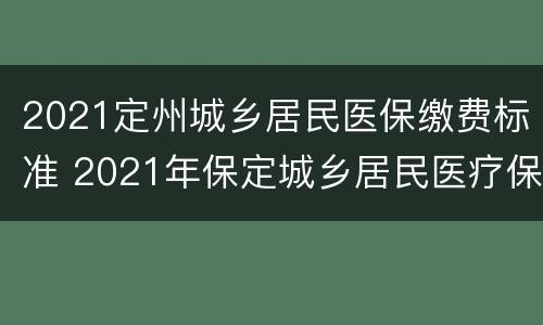 2021定州城乡居民医保缴费标准 2021年保定城乡居民医疗保险缴费标准