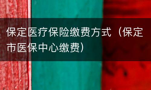 保定医疗保险缴费方式（保定市医保中心缴费）