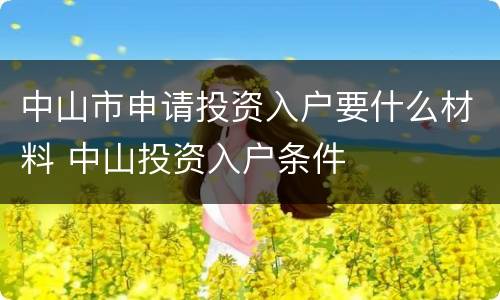中山市申请投资入户要什么材料 中山投资入户条件