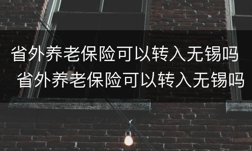 省外养老保险可以转入无锡吗 省外养老保险可以转入无锡吗现在