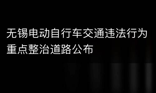 无锡电动自行车交通违法行为重点整治道路公布