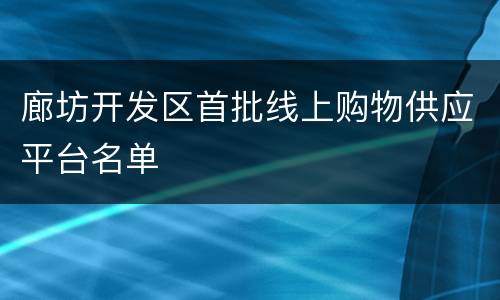 廊坊开发区首批线上购物供应平台名单