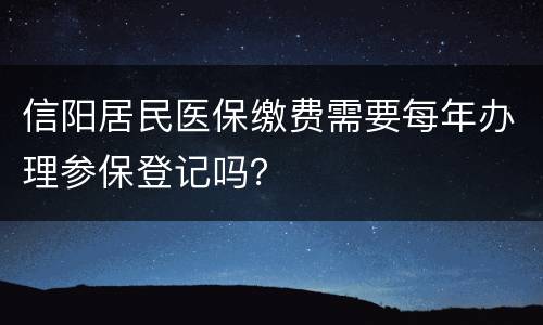 信阳居民医保缴费需要每年办理参保登记吗？