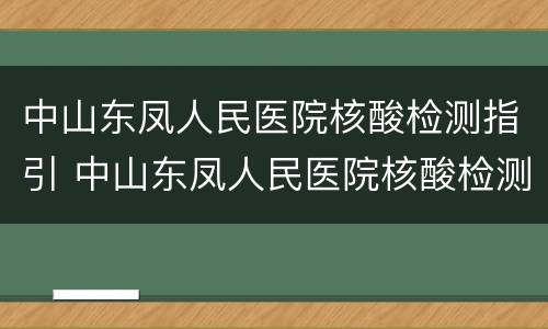 中山东凤人民医院核酸检测指引 中山东凤人民医院核酸检测指引查询