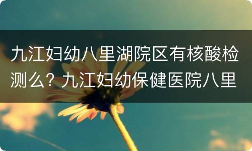 九江妇幼八里湖院区有核酸检测么? 九江妇幼保健医院八里湖分院电话
