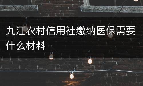 九江农村信用社缴纳医保需要什么材料