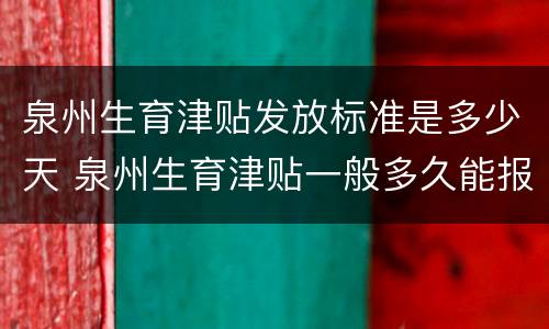 泉州生育津贴发放标准是多少天 泉州生育津贴一般多久能报下来