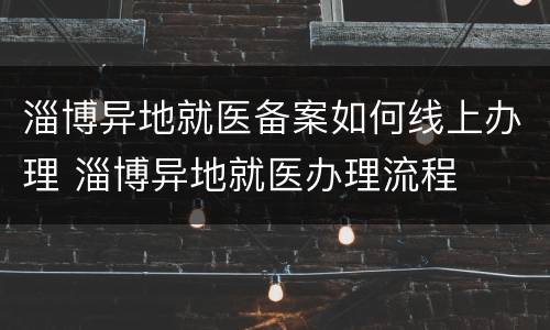 淄博异地就医备案如何线上办理 淄博异地就医办理流程