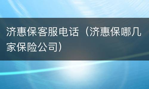 济惠保客服电话（济惠保哪几家保险公司）