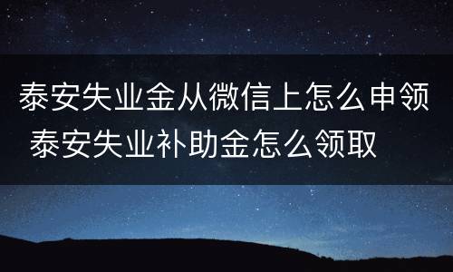 泰安失业金从微信上怎么申领 泰安失业补助金怎么领取