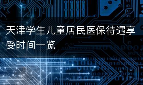 天津学生儿童居民医保待遇享受时间一览
