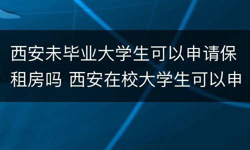 西安未毕业大学生可以申请保租房吗 西安在校大学生可以申请廉租房吗