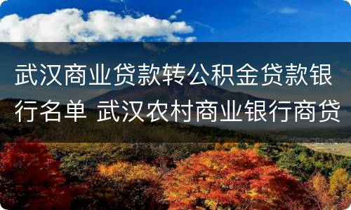 武汉商业贷款转公积金贷款银行名单 武汉农村商业银行商贷转公积金