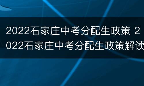 2022石家庄中考分配生政策 2022石家庄中考分配生政策解读