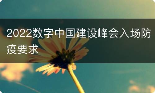 2022数字中国建设峰会入场防疫要求