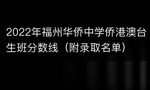 2022年福州华侨中学侨港澳台生班分数线（附录取名单）