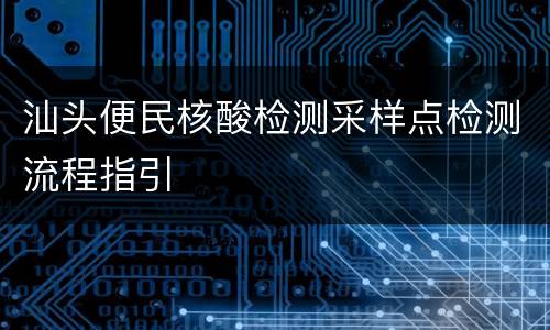 汕头便民核酸检测采样点检测流程指引