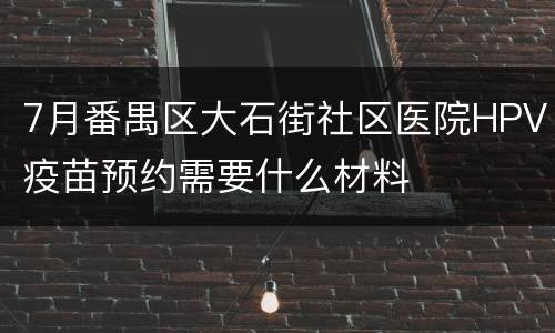 7月番禺区大石街社区医院HPV疫苗预约需要什么材料