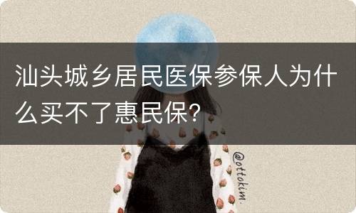 汕头城乡居民医保参保人为什么买不了惠民保？